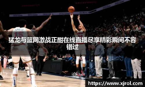 猛龙与篮网激战正酣在线直播尽享精彩瞬间不容错过
