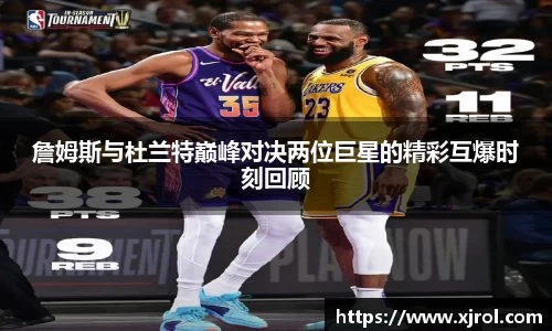 詹姆斯与杜兰特巅峰对决两位巨星的精彩互爆时刻回顾