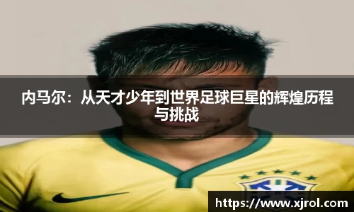 内马尔：从天才少年到世界足球巨星的辉煌历程与挑战